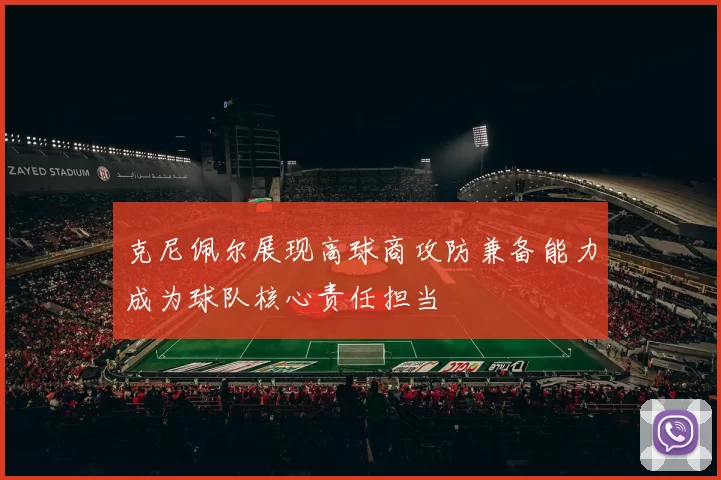克尼佩尔展现高球商攻防兼备能力成为球队核心责任担当