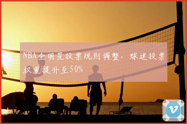 NBA全明星投票规则调整，球迷投票权重提升至50%
