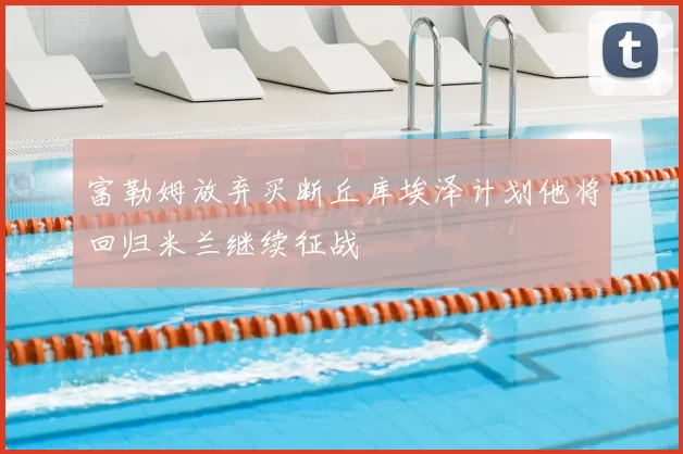 富勒姆放弃买断丘库埃泽计划他将回归米兰继续征战