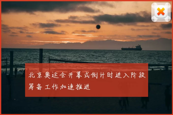 北京奥运会开幕式倒计时进入阶段筹备工作加速推进