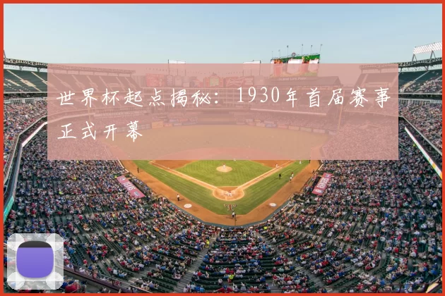 世界杯起点揭秘：1930年首届赛事正式开幕