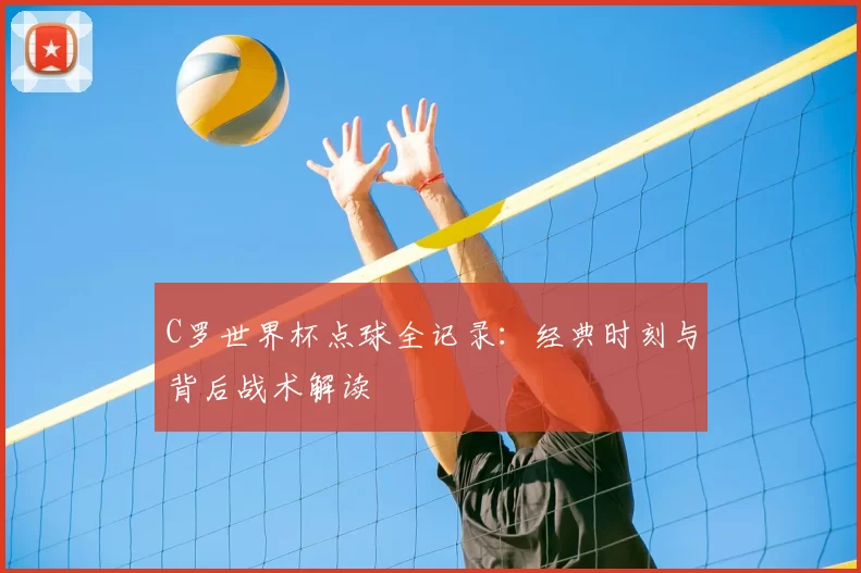 C罗世界杯点球全记录：经典时刻与背后战术解读