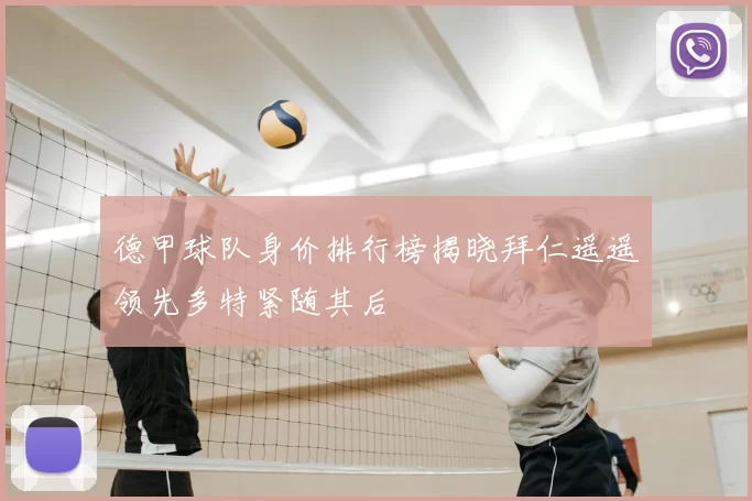 德甲球队身价排行榜揭晓拜仁遥遥领先多特紧随其后