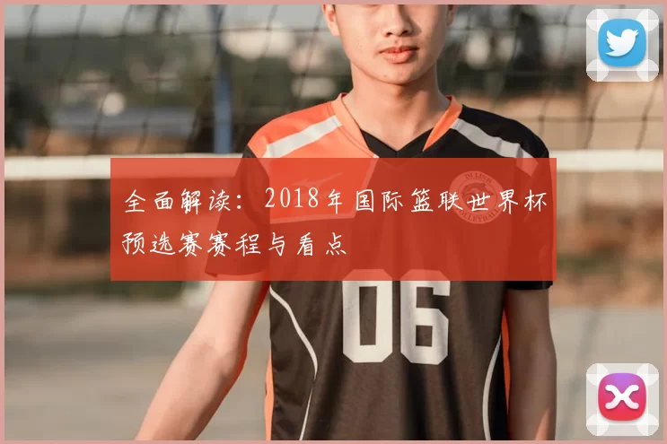 全面解读：2018年国际篮联世界杯预选赛赛程与看点