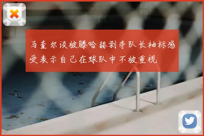 马奎尔谈被滕哈赫剥夺队长袖标感受表示自己在球队中不被重视