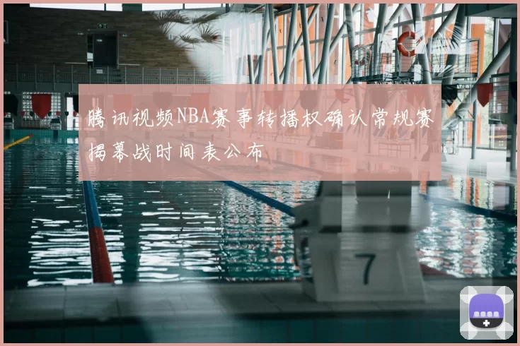 腾讯视频NBA赛事转播权确认常规赛揭幕战时间表公布