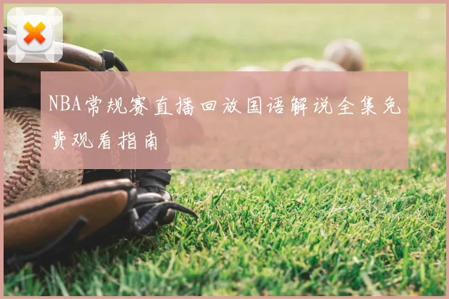 NBA常规赛直播回放国语解说全集免费观看指南