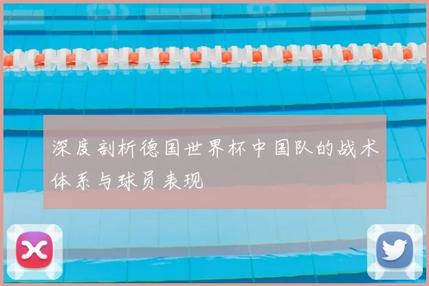 深度剖析德国世界杯中国队的战术体系与球员表现