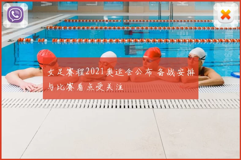 女足赛程2021奥运会公布 备战安排与比赛看点受关注