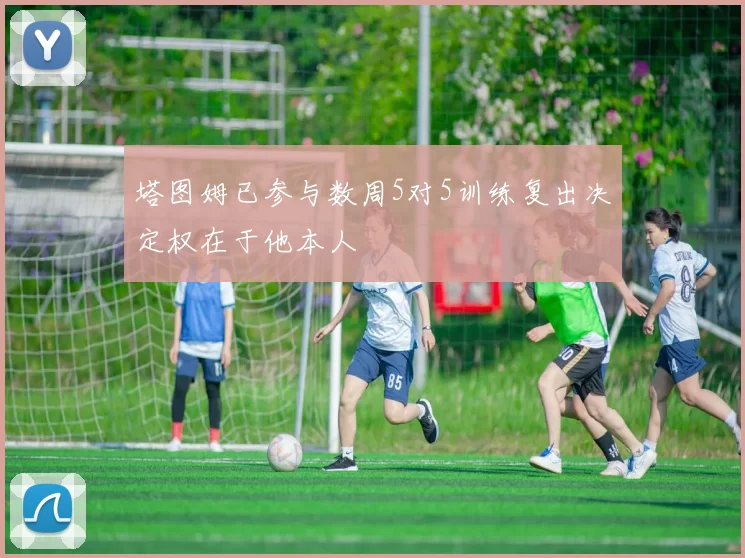 塔图姆已参与数周5对5训练复出决定权在于他本人