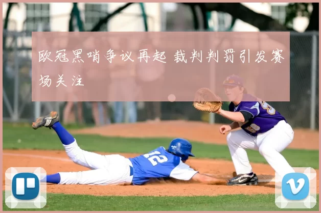 欧冠黑哨争议再起 裁判判罚引发赛场关注