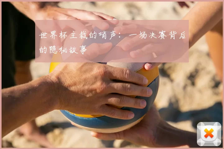 世界杯主裁的哨声：一场决赛背后的隐秘故事