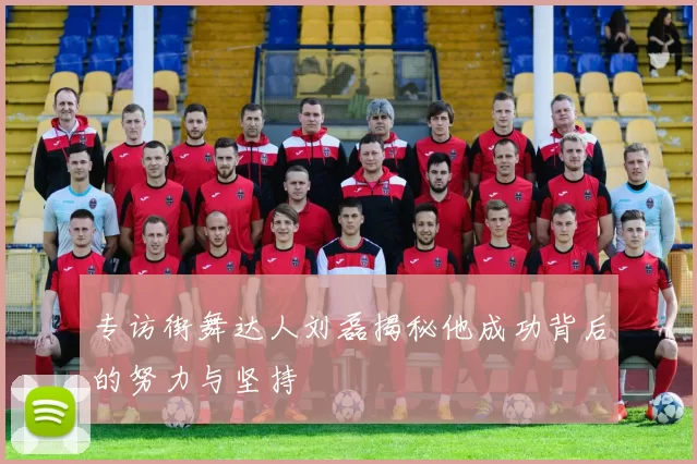 专访街舞达人刘磊揭秘他成功背后的努力与坚持