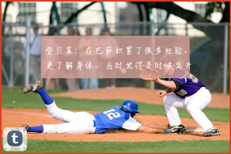 登贝莱：在巴萨积累了很多经验，更了解身体，当时觉得是时候离开