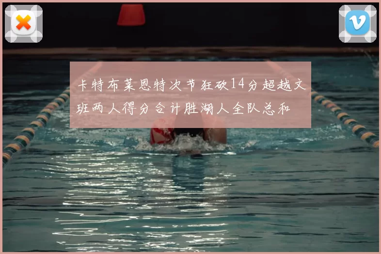 卡特布莱恩特次节狂砍14分超越文班两人得分合计胜湖人全队总和