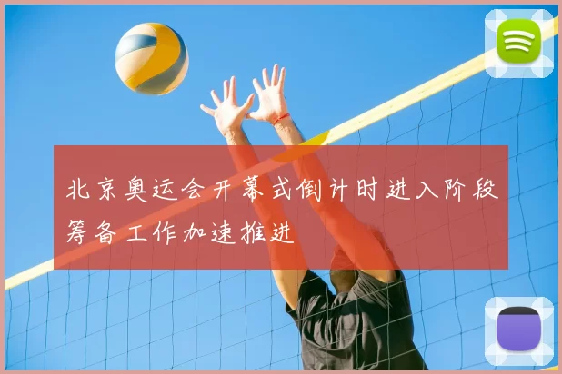 北京奥运会开幕式倒计时进入阶段筹备工作加速推进