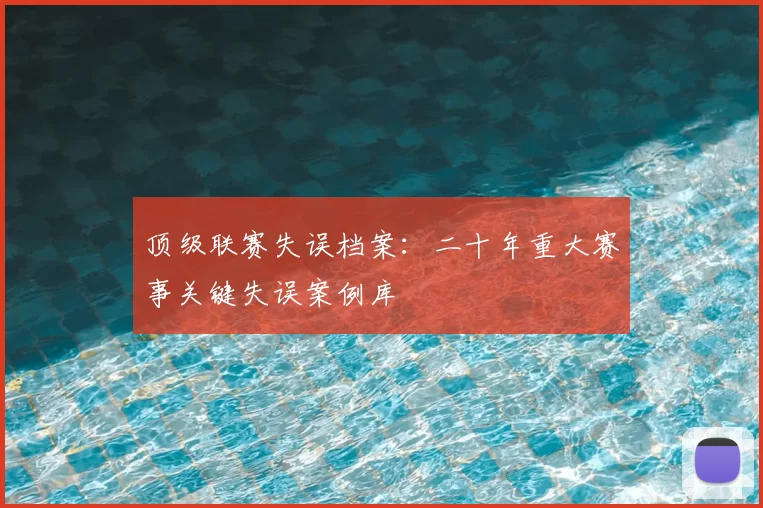 顶级联赛失误档案：二十年重大赛事关键失误案例库