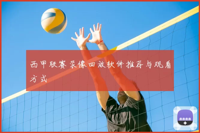 西甲联赛录像回放软件推荐与观看方式