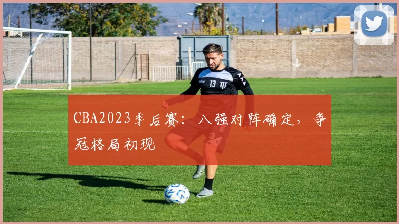 CBA2023季后赛：八强对阵确定，争冠格局初现