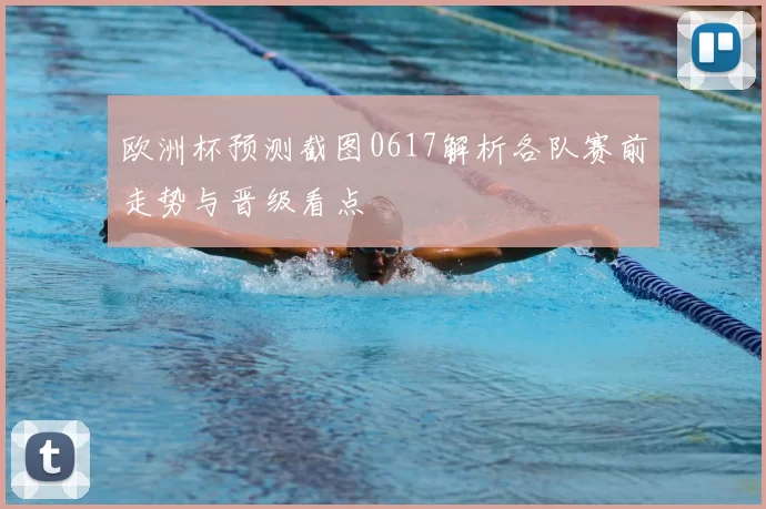 欧洲杯预测截图0617解析各队赛前走势与晋级看点