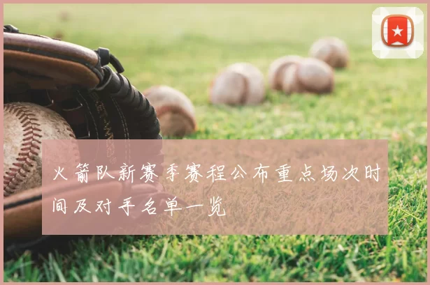 火箭队新赛季赛程公布重点场次时间及对手名单一览