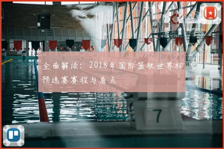 全面解读:2018年国际篮联世界杯预选赛赛程与看点