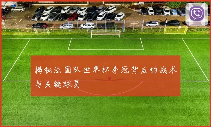 揭秘法国队世界杯夺冠背后的战术与关键球员