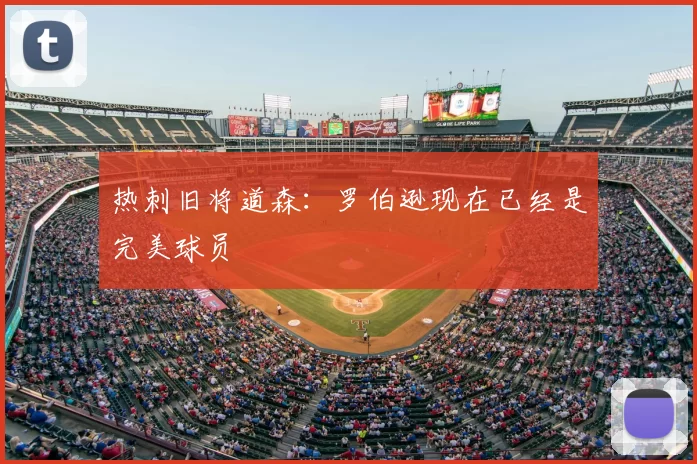 热刺旧将道森：罗伯逊现在已经是完美球员