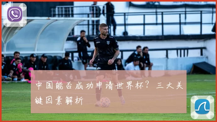 中国能否成功申请世界杯？三大关键因素解析