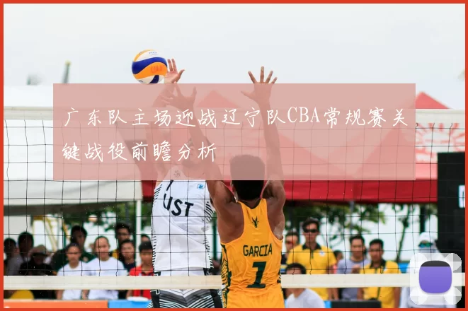 广东队主场迎战辽宁队CBA常规赛关键战役前瞻分析