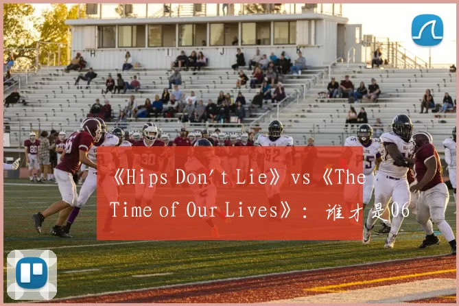 《Hips Don't Lie》vs《The Time of Our Lives》：谁才是06年夏日