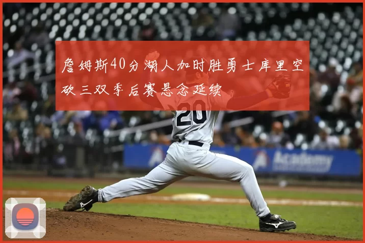 詹姆斯40分湖人加时胜勇士库里空砍三双季后赛悬念延续