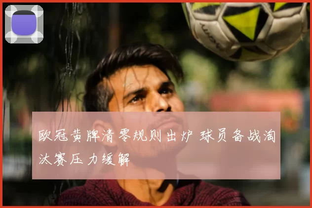 欧冠黄牌清零规则出炉 球员备战淘汰赛压力缓解