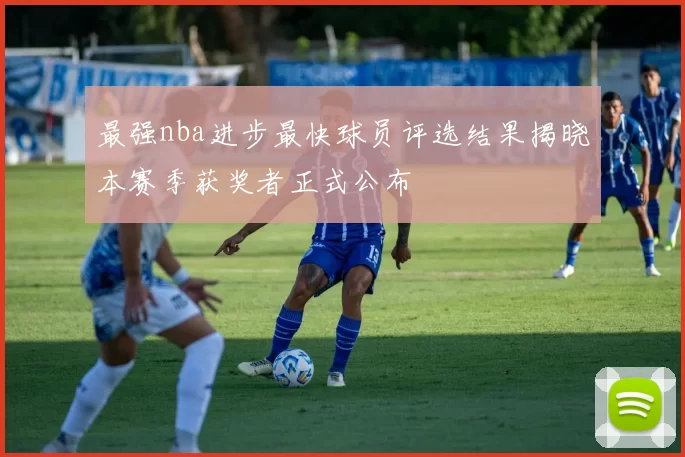 最强nba进步最快球员评选结果揭晓本赛季获奖者正式公布