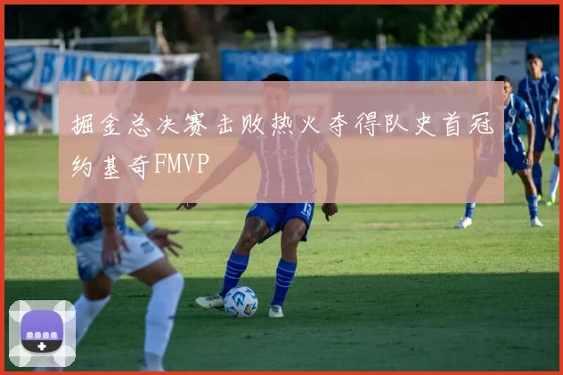 掘金总决赛击败热火夺得队史首冠约基奇FMVP