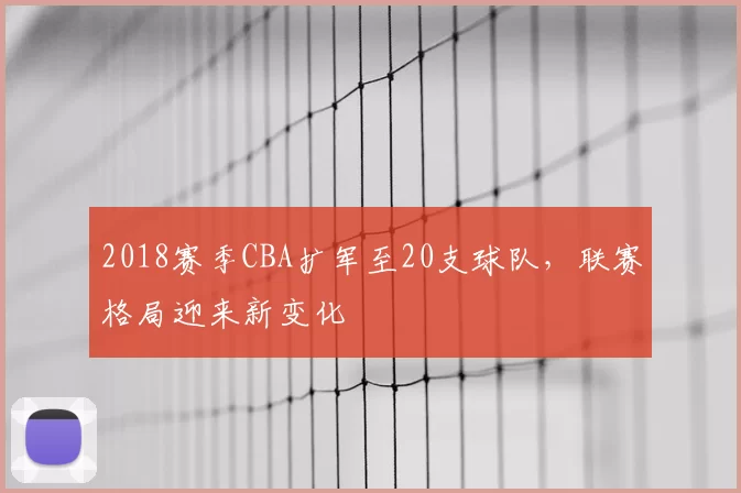 2018赛季CBA扩军至20支球队，联赛格局迎来新变化