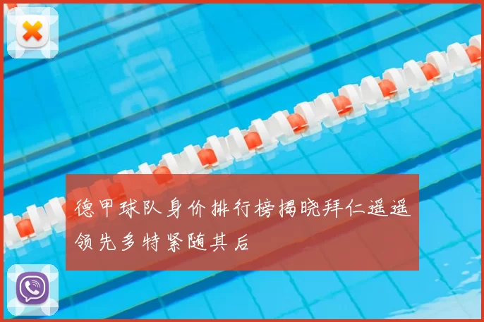 德甲球队身价排行榜揭晓拜仁遥遥领先多特紧随其后