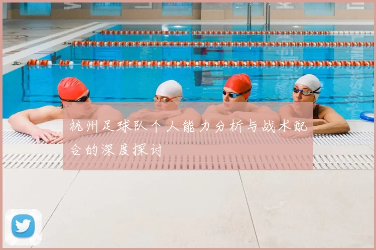 杭州足球队个人能力分析与战术配合的深度探讨