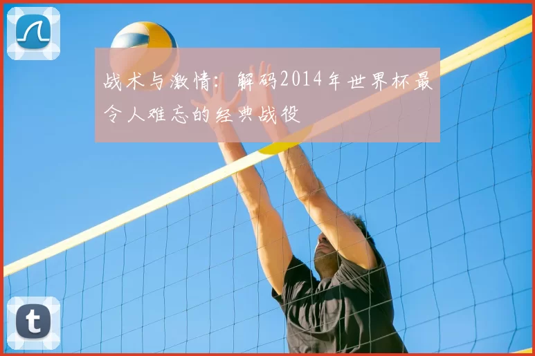 战术与激情：解码2014年世界杯最令人难忘的经典战役
