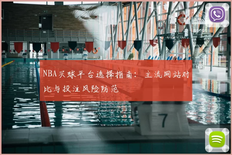NBA买球平台选择指南:主流网站对比与投注风险防范