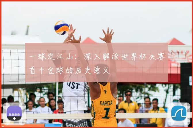一球定江山：深入解读世界杯决赛首个金球的历史意义