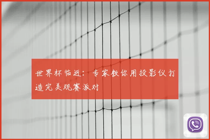 世界杯临近：专家教你用投影仪打造完美观赛派对