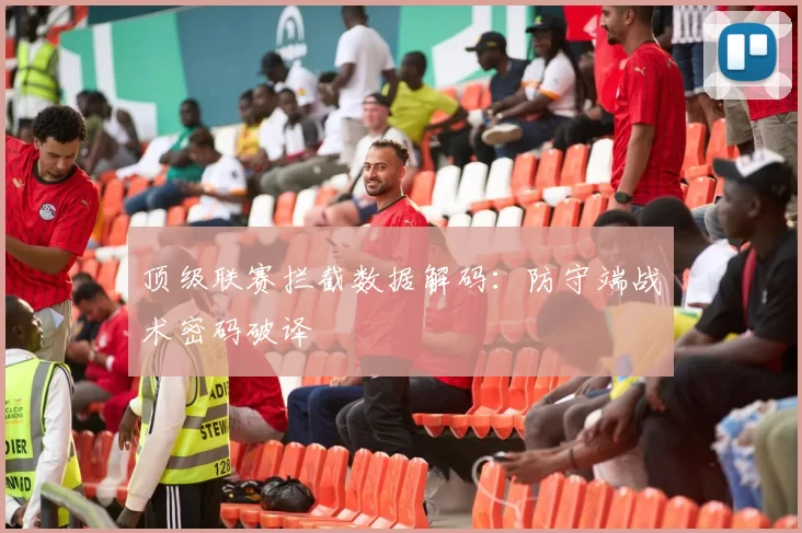 顶级联赛拦截数据解码：防守端战术密码破译