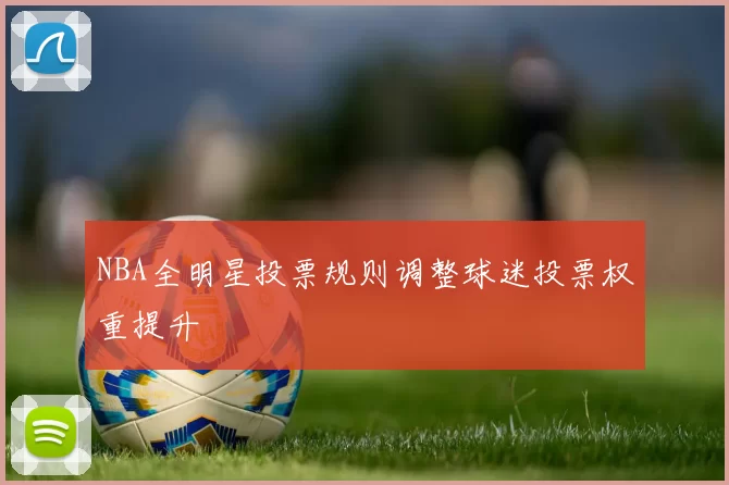 NBA全明星投票规则调整球迷投票权重提升
