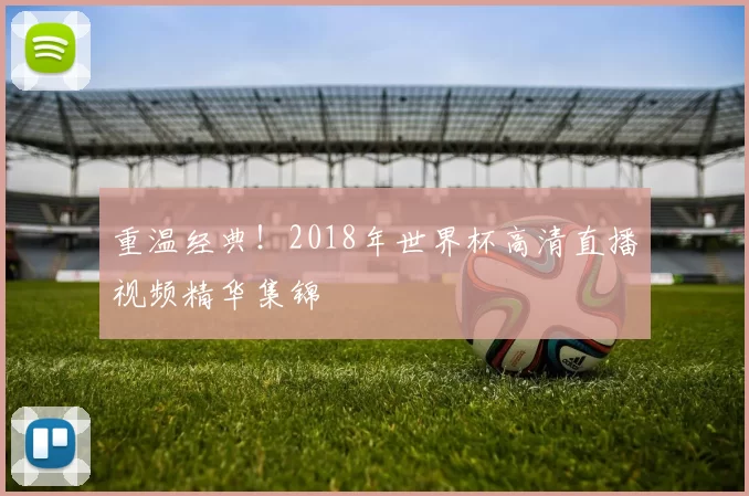 重温经典！2018年世界杯高清直播视频精华集锦