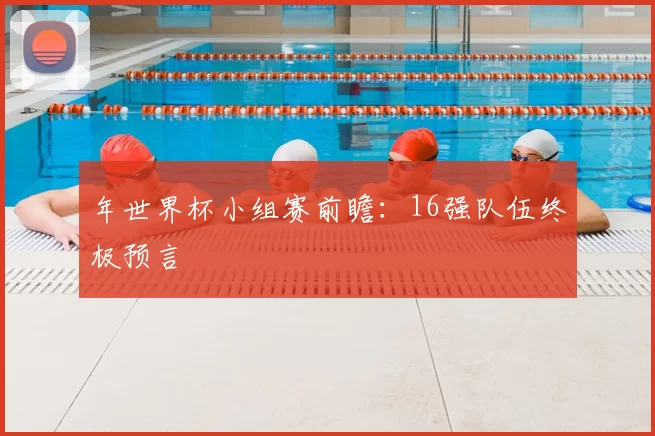 年世界杯小组赛前瞻：16强队伍终极预言