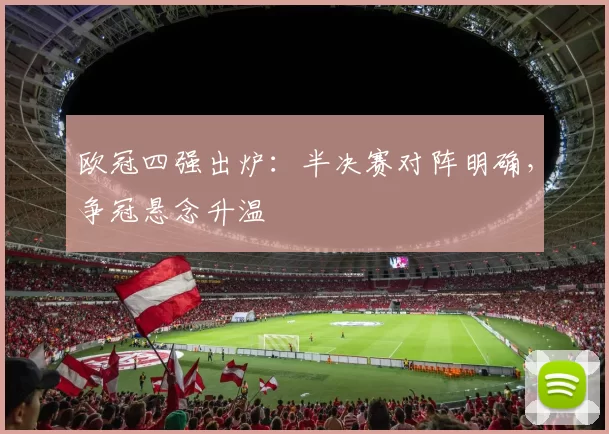 欧冠四强出炉：半决赛对阵明确，争冠悬念升温