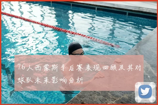 76人西蒙斯季后赛表现回顾及其对球队未来影响分析