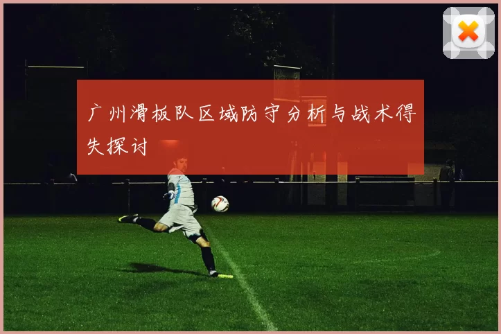 广州滑板队区域防守分析与战术得失探讨