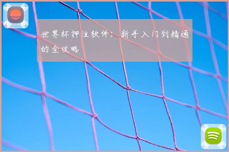 世界杯押注软件：新手入门到精通的全攻略